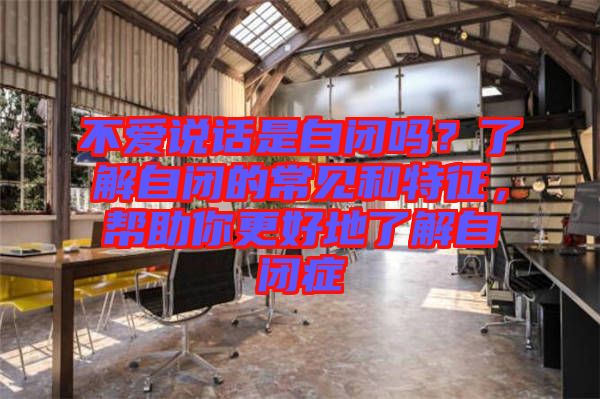 不愛說話是自閉嗎？了解自閉的常見和特征，幫助你更好地了解自閉癥