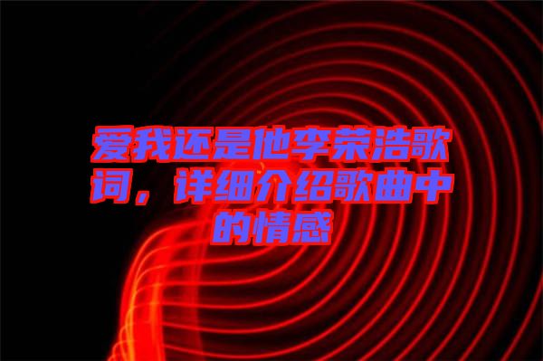 愛我還是他李榮浩歌詞，詳細介紹歌曲中的情感