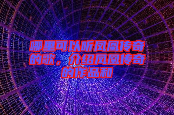 哪里可以聽(tīng)鳳凰傳奇的歌，介紹鳳凰傳奇的作品和
