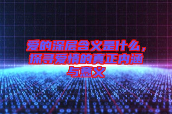 愛的深層含義是什么，探尋愛情的真正內(nèi)涵與意義