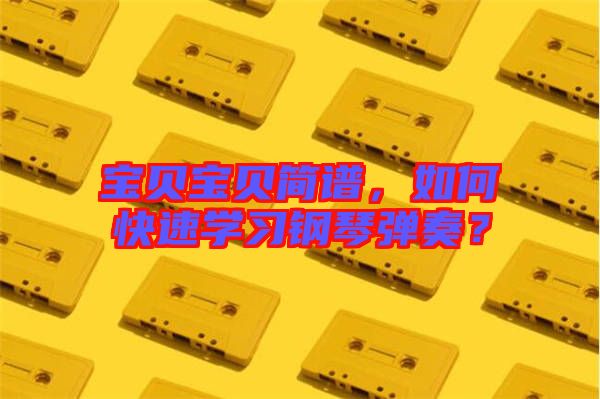 寶貝寶貝簡譜，如何快速學(xué)習(xí)鋼琴彈奏？