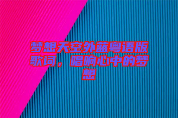 夢想天空外藍(lán)粵語版歌詞，唱響心中的夢想