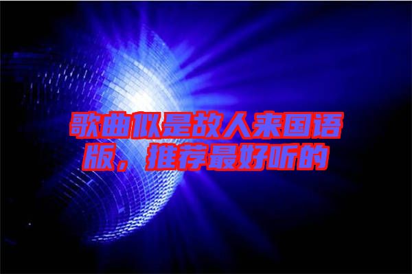 歌曲似是故人來國語版，推薦最好聽的