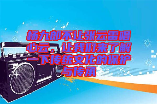 楊九郎不讓張云雷唱心云，讓我們來了解一下傳統(tǒng)文化的保護與傳承