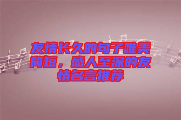 友情長(zhǎng)久的句子唯美簡(jiǎn)短，感人至深的友情名言推薦