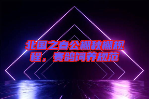 北國(guó)之春公棚秋棚規(guī)程，賽鴿飼養(yǎng)規(guī)范