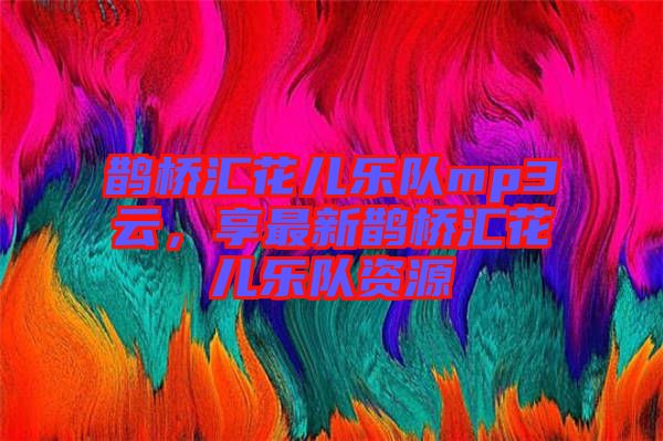 鵲橋匯花兒樂隊(duì)mp3云，享最新鵲橋匯花兒樂隊(duì)資源
