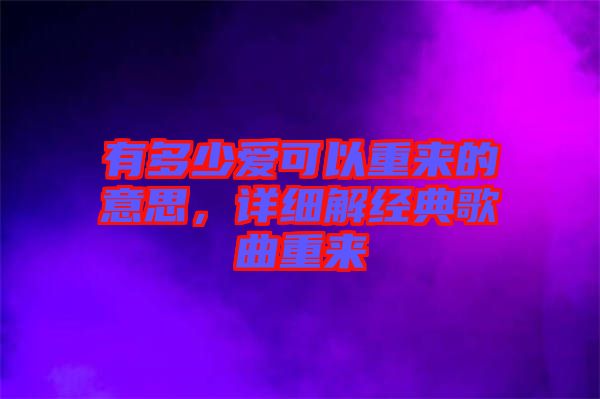 有多少愛可以重來的意思，詳細解經(jīng)典歌曲重來