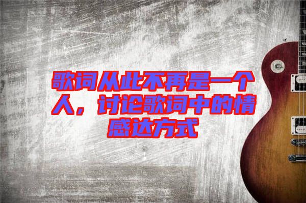 歌詞從此不再是一個(gè)人，討論歌詞中的情感達(dá)方式