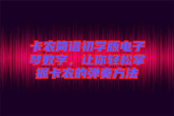 卡農(nóng)簡譜初學版電子琴數(shù)字，讓你輕松掌握卡農(nóng)的彈奏方法