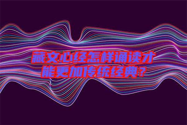 藏文心經(jīng)怎樣誦讀才能更加傳統(tǒng)經(jīng)典？