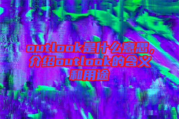 outlook是什么意思，介紹outlook的含義和用途