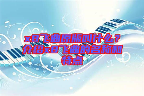 x8飛曲原版叫什么？介紹x8飛曲的名稱和特點(diǎn)