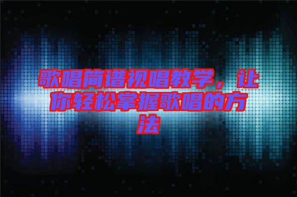 歌唱簡譜視唱教學(xué)，讓你輕松掌握歌唱的方法