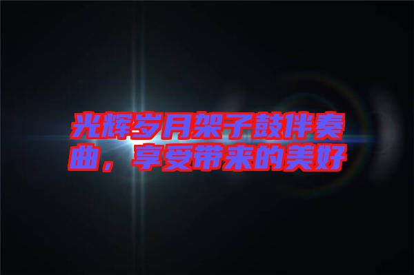 光輝歲月架子鼓伴奏曲，享受帶來的美好