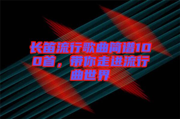 長笛流行歌曲簡譜100首，帶你走進流行曲世界
