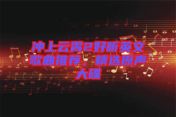 沖上云霄2好聽英文歌曲推薦，精選原聲大碟