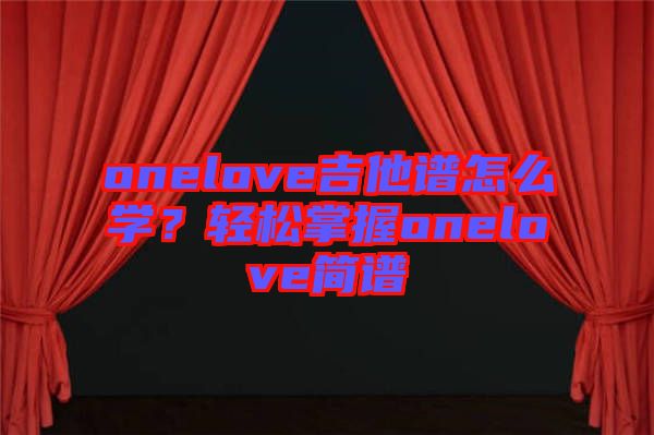 onelove吉他譜怎么學？輕松掌握onelove簡譜