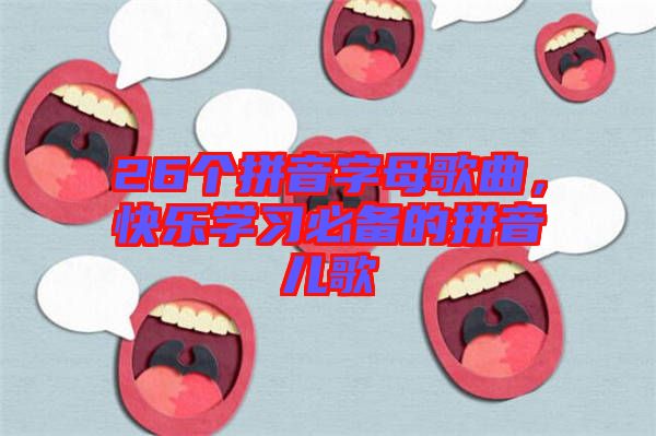 26個拼音字母歌曲，快樂學(xué)習(xí)必備的拼音兒歌
