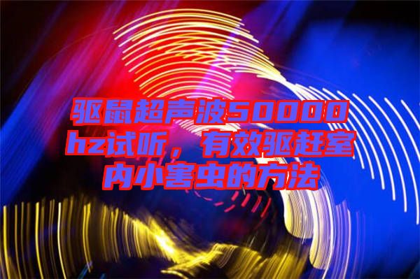 驅(qū)鼠超聲波50000hz試聽，有效驅(qū)趕室內(nèi)小害蟲的方法