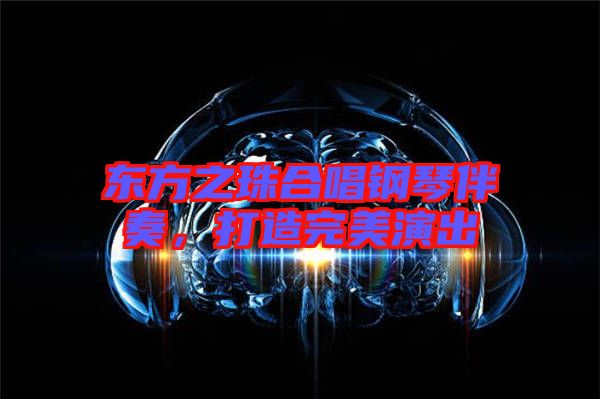 東方之珠合唱鋼琴伴奏，打造完美演出