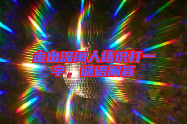 走出深閨人結識打一字，謎語解答