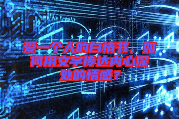 愛一個人的白情書，如何用文字傳達內心深處的情感？