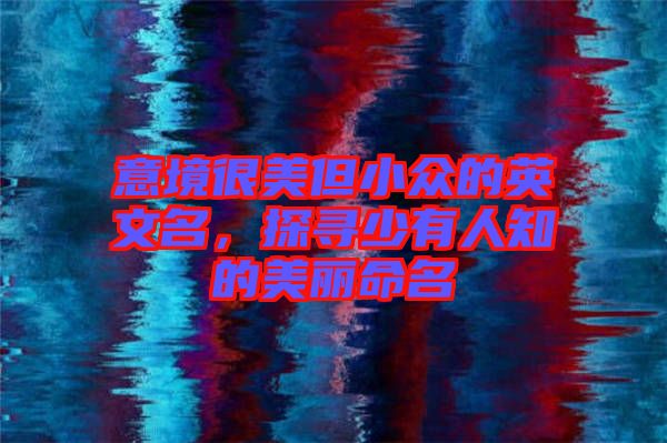 意境很美但小眾的英文名，探尋少有人知的美麗命名