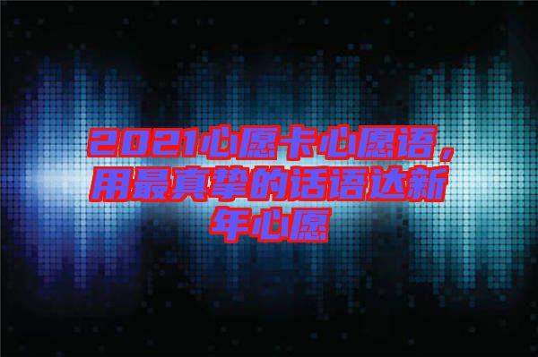 2021心愿卡心愿語，用最真摯的話語達新年心愿