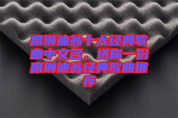 席琳迪翁十大經(jīng)典歌曲中文名，送你一份席琳迪翁經(jīng)典歌曲推薦