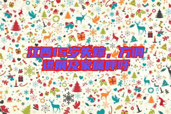 江西15歲失蹤，方調(diào)進(jìn)展及家屬呼吁