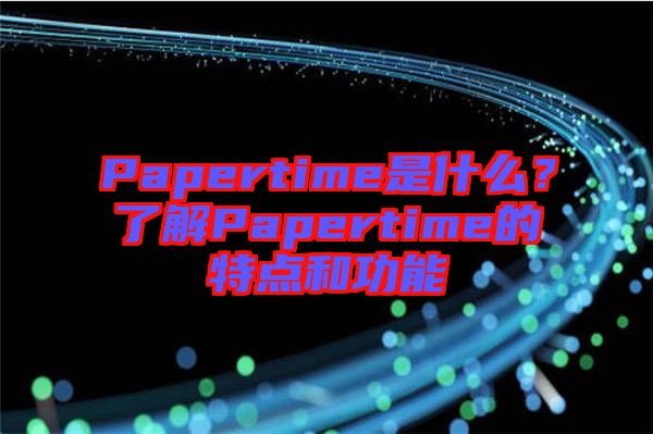 Papertime是什么？了解Papertime的特點(diǎn)和功能