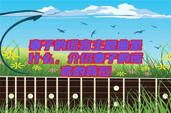 妻子的謊言主題曲是什么，介紹妻子的謊言的背后