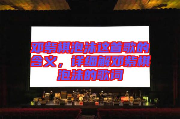 鄧紫棋泡沫這首歌的含義，詳細(xì)解鄧紫棋泡沫的歌詞