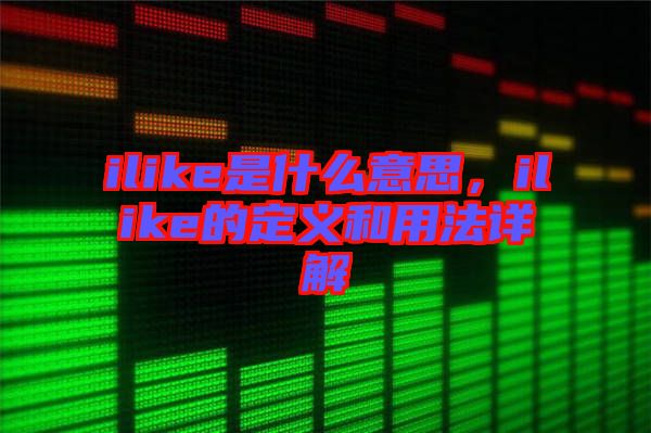 ilike是什么意思，ilike的定義和用法詳解