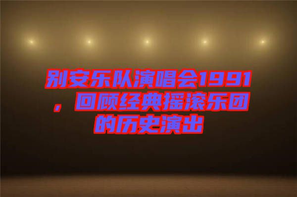 別安樂隊演唱會1991，回顧經(jīng)典搖滾樂團的歷史演出