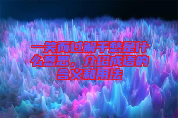 一笑而過(guò)解千愁是什么意思，介紹成語(yǔ)的含義和用法