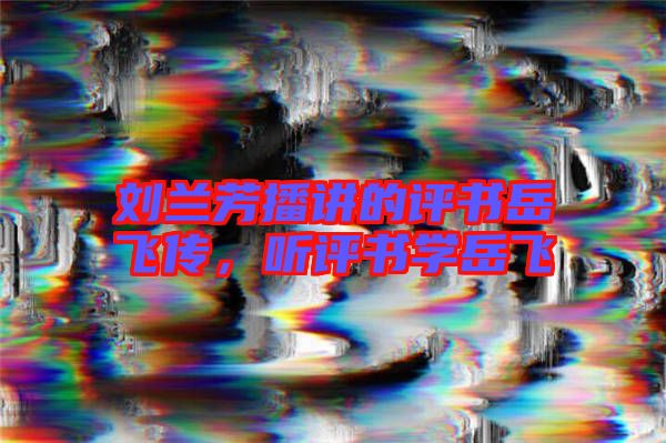 劉蘭芳播講的評書岳飛傳，聽評書學(xué)岳飛