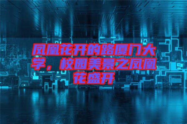 鳳凰花開的路廈門大學(xué)，校園美景之鳳凰花盛開