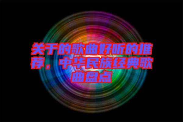 關(guān)于的歌曲好聽的推薦，中華民族經(jīng)典歌曲盤點