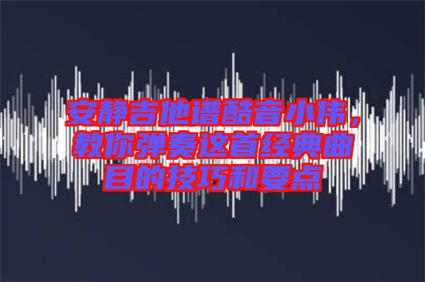 安靜吉他譜酷音小偉，教你彈奏這首經(jīng)典曲目的技巧和要點(diǎn)