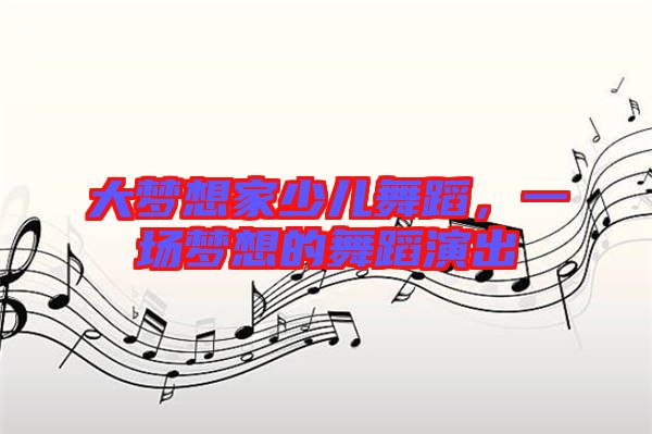 大夢(mèng)想家少兒舞蹈，一場(chǎng)夢(mèng)想的舞蹈演出