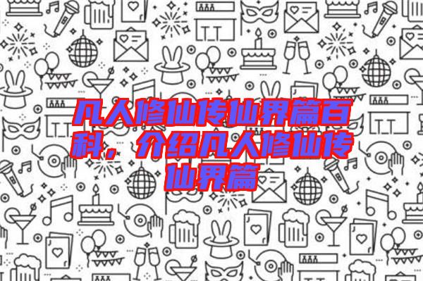 凡人修仙傳仙界篇百科，介紹凡人修仙傳仙界篇