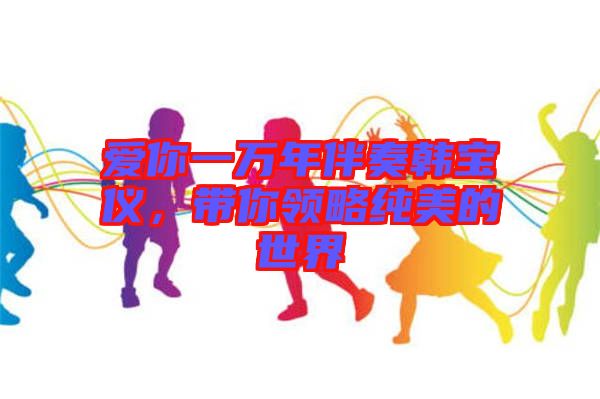 愛你一萬年伴奏韓寶儀，帶你領略純美的世界