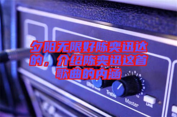 夕陽(yáng)無(wú)限好陳奕迅達(dá)的，介紹陳奕迅這首歌曲的內(nèi)涵