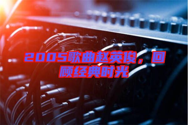 2005歌曲趙英俊，回顧經(jīng)典時(shí)光