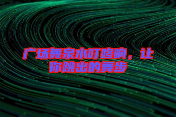廣場(chǎng)舞泉水叮咚響，讓你跳出的舞步