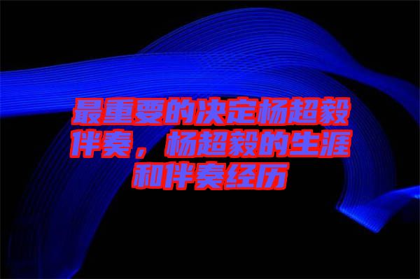 最重要的決定楊超毅伴奏，楊超毅的生涯和伴奏經(jīng)歷