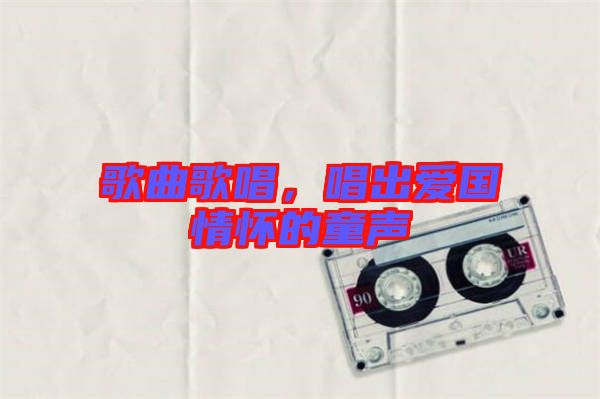 歌曲歌唱，唱出愛國情懷的童聲