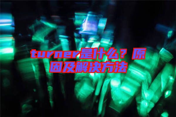 turner是什么？原因及解決方法